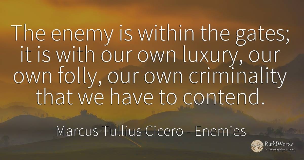 The enemy is within the gates; it is with our own luxury, ... - Marcus Tullius Cicero, quote about enemies
