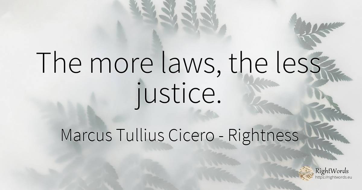 The more laws, the less justice. - Marcus Tullius Cicero, quote about rightness, justice