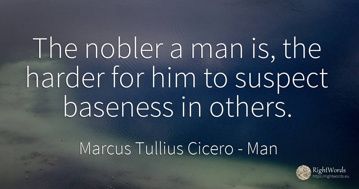 The nobler a man is, the harder for him to suspect... - Marcus Tullius Cicero, quote about man
