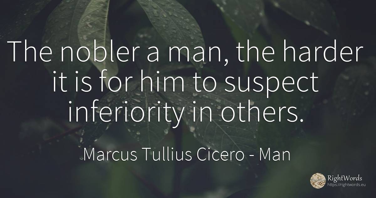 The nobler a man, the harder it is for him to suspect... - Marcus Tullius Cicero, quote about man
