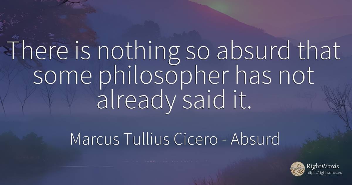 There is nothing so absurd that some philosopher has not... - Marcus Tullius Cicero, quote about absurd, nothing