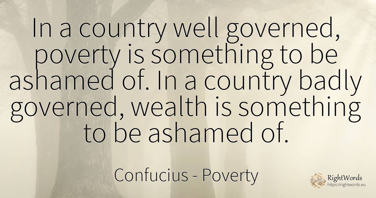 In a country well governed, poverty is something to be... - Confucius, quote about poverty, country, wealth