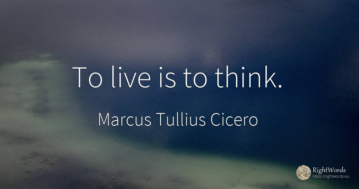 To live is to think. - Marcus Tullius Cicero