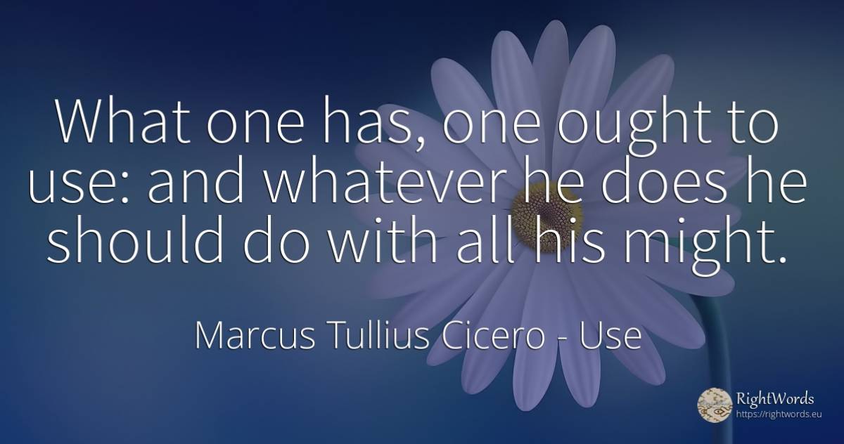 What one has, one ought to use: and whatever he does he... - Marcus Tullius Cicero, quote about use