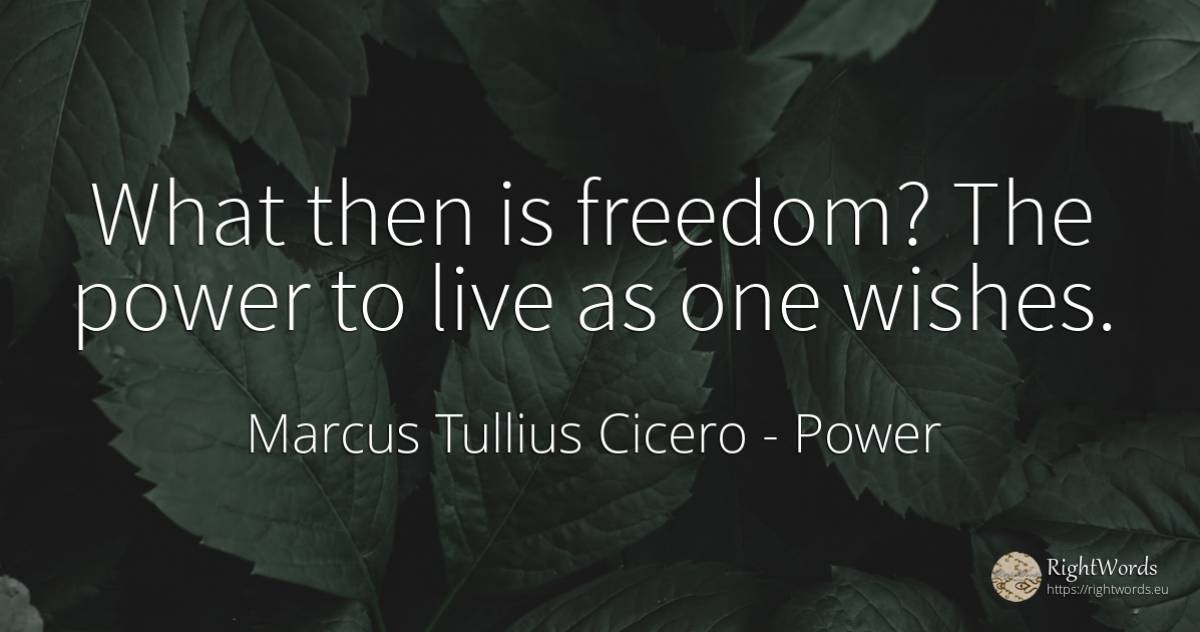 What then is freedom? The power to live as one wishes. - Marcus Tullius Cicero, quote about power