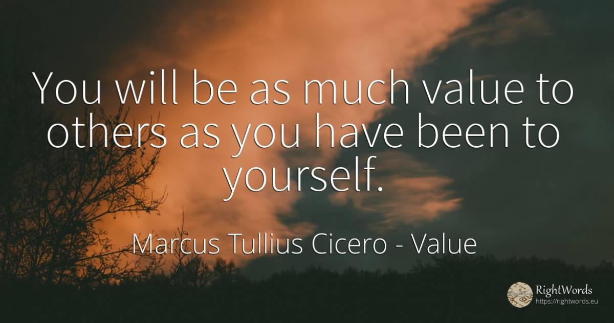You will be as much value to others as you have been to... - Marcus Tullius Cicero, quote about value