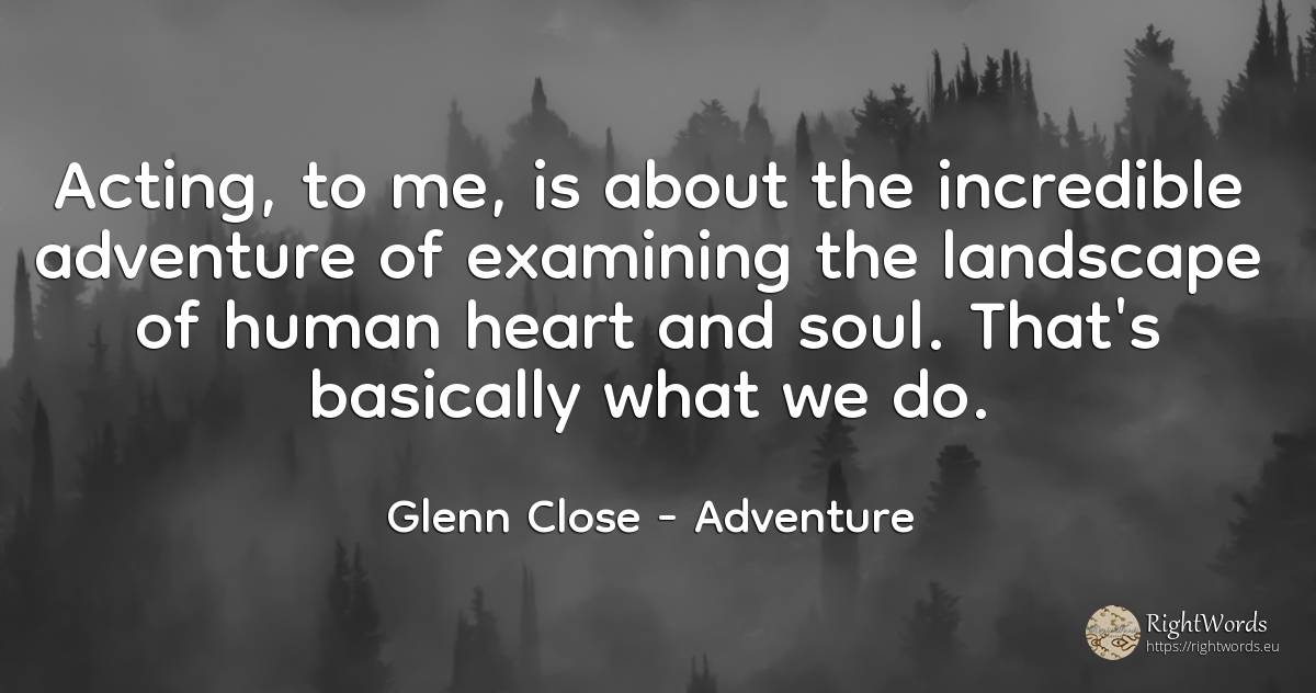 Acting, to me, is about the incredible adventure of... - Glenn Close, quote about adventure, soul, heart, human imperfections