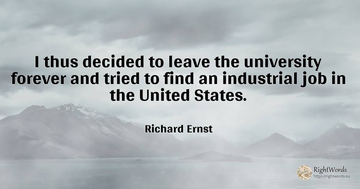 I thus decided to leave the university forever and tried... - Richard Ernst