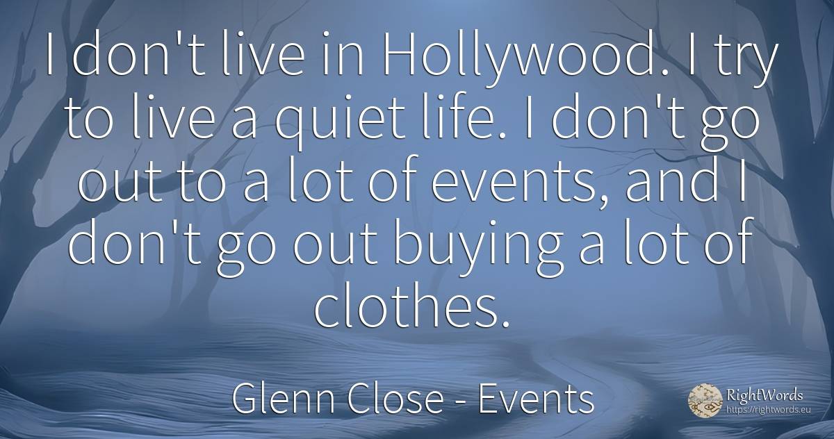 I don't live in Hollywood. I try to live a quiet life. I... - Glenn Close, quote about events, clothes, quiet, life