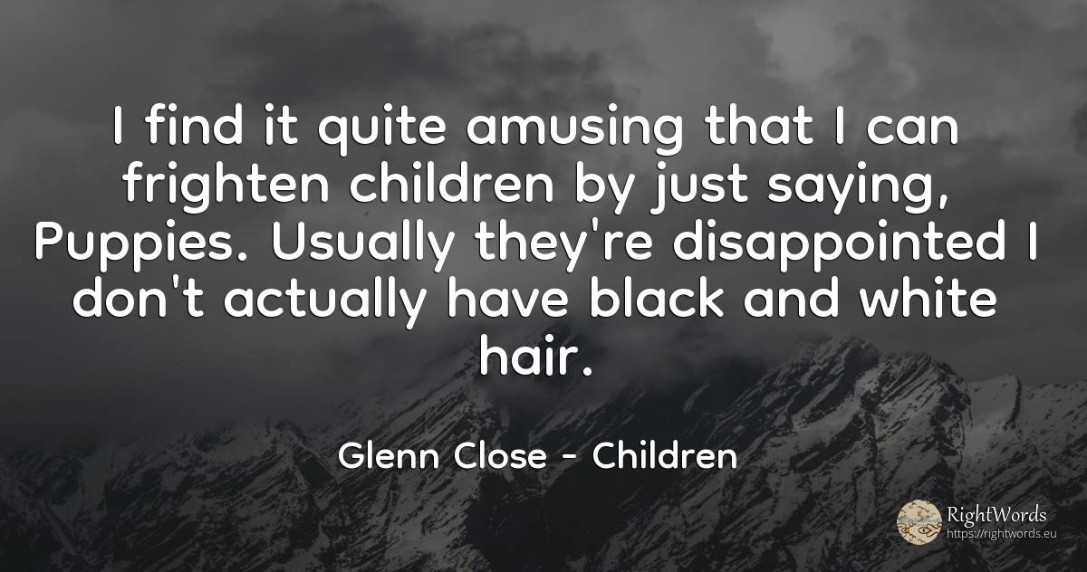 I find it quite amusing that I can frighten children by... - Glenn Close, quote about magic, children