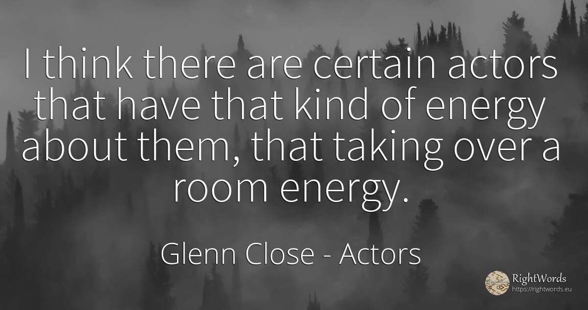 I think there are certain actors that have that kind of... - Glenn Close, quote about actors