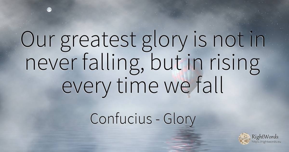 Our greatest glory is not in never falling, but in rising... - Confucius, quote about glory, fall, time