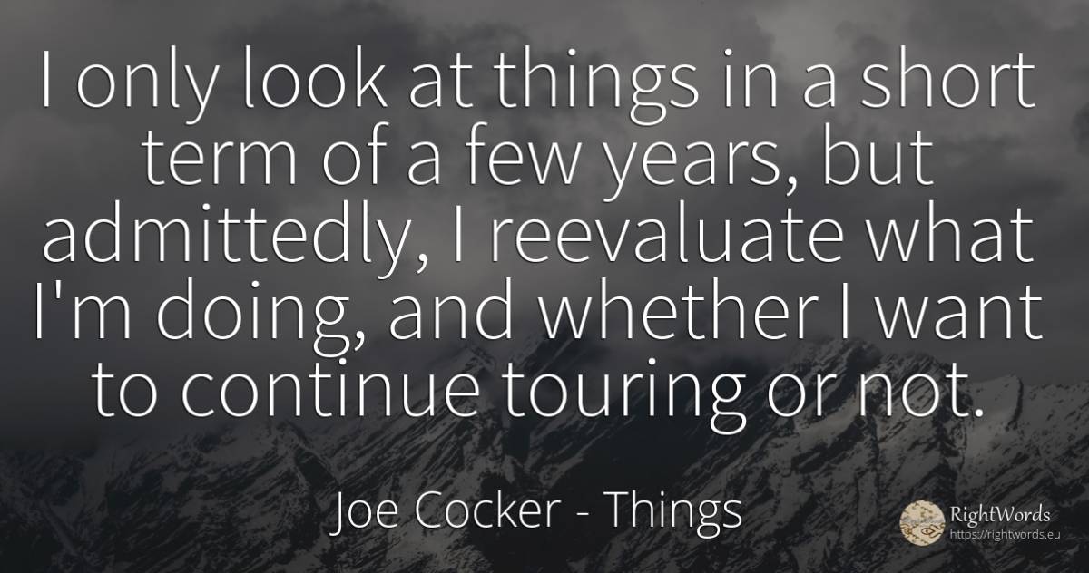 I only look at things in a short term of a few years, but... - Joe Cocker, quote about things