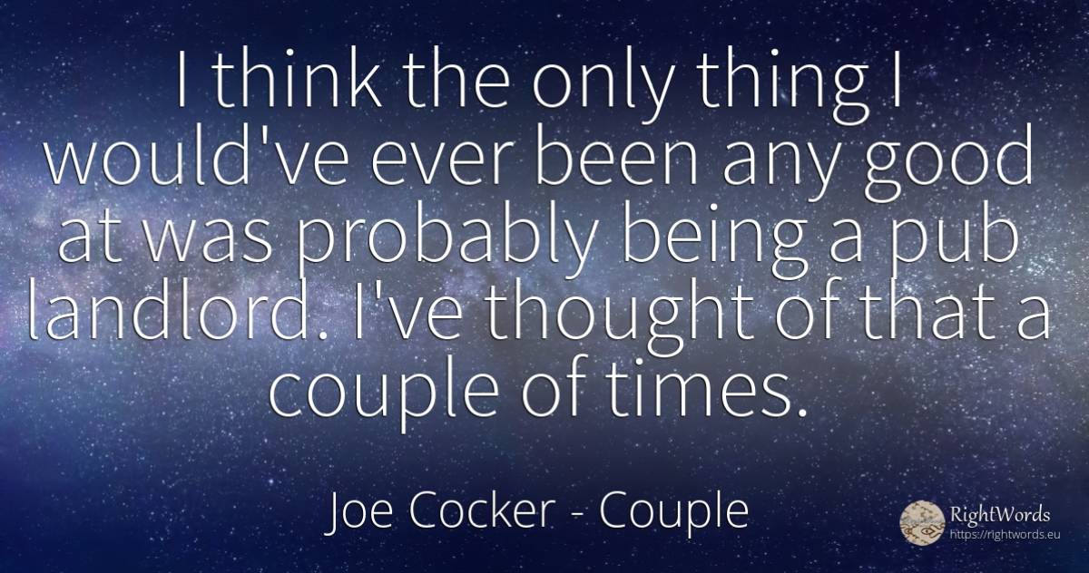 I think the only thing I would've ever been any good at... - Joe Cocker, quote about couple, thinking, being, things, good, good luck
