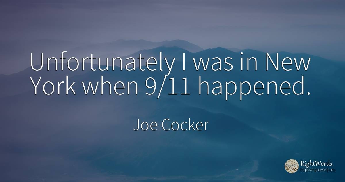 Unfortunately I was in New York when 9/11 happened. - Joe Cocker