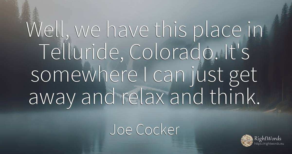 Well, we have this place in Telluride, Colorado. It's... - Joe Cocker