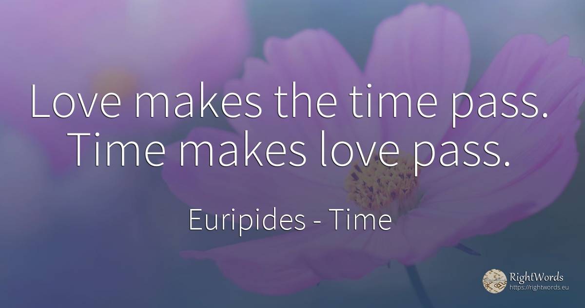 Love makes the time pass. Time makes love pass. - Euripides, quote about time, love