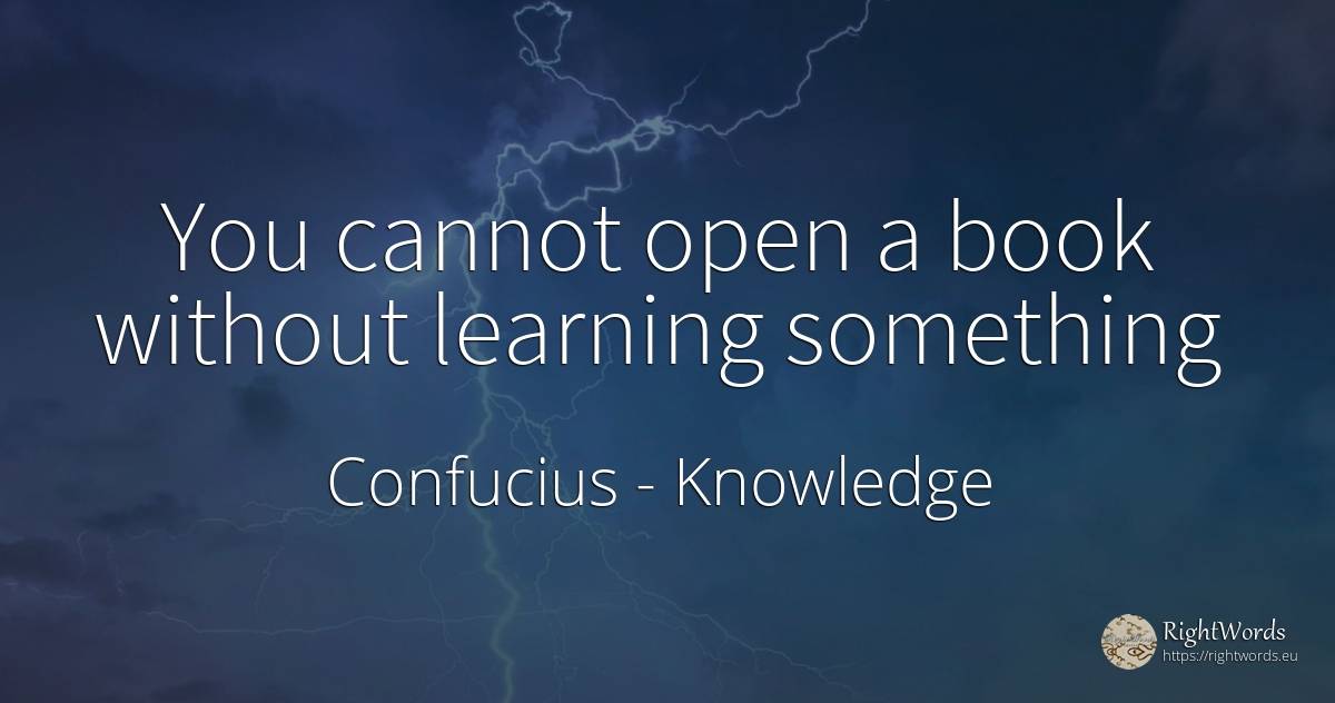 You cannot open a book without learning something - Confucius, quote about knowledge