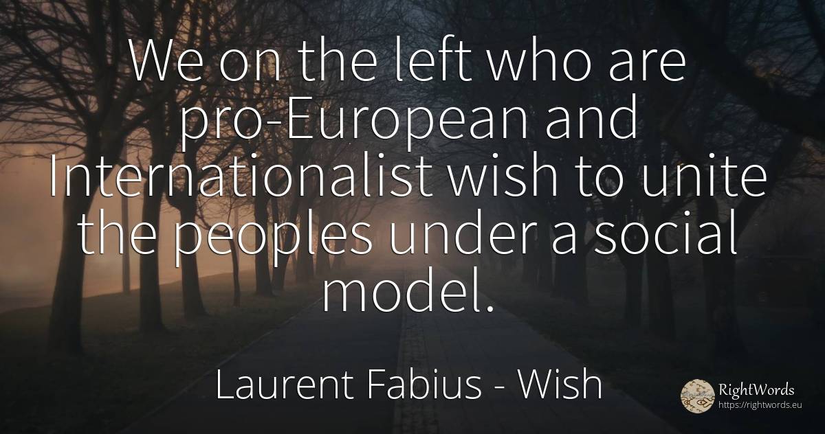 We on the left who are pro-European and Internationalist... - Laurent Fabius, quote about wish