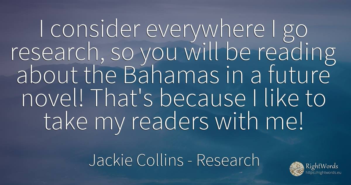 I consider everywhere I go research, so you will be... - Jackie Collins, quote about research, future