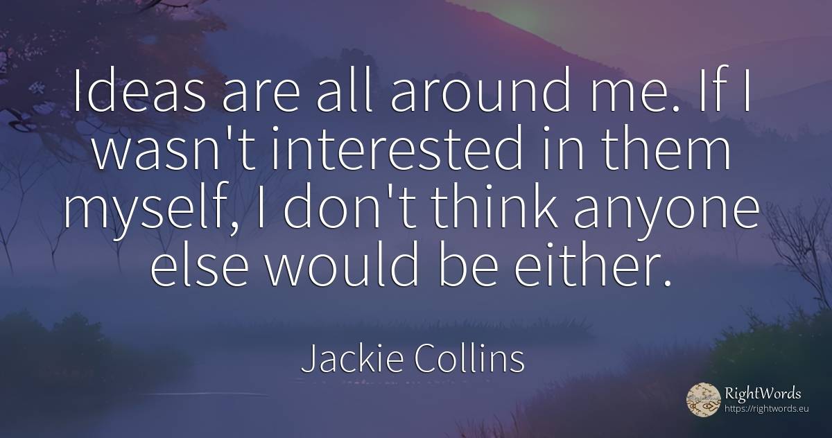 Ideas are all around me. If I wasn't interested in them... - Jackie Collins