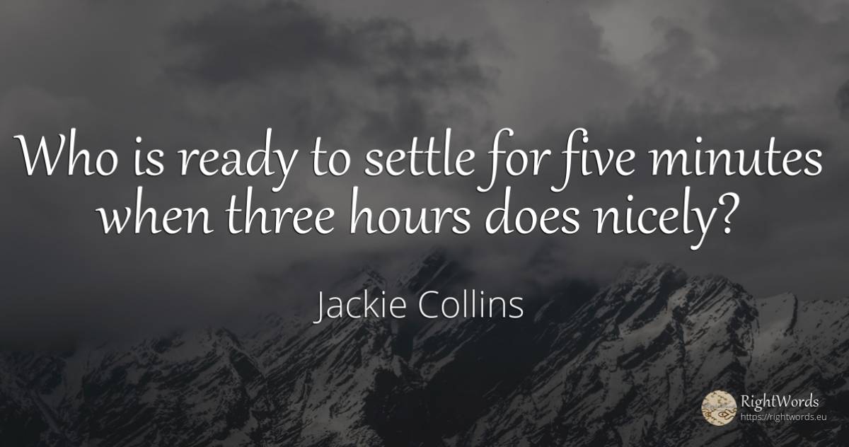 Who is ready to settle for five minutes when three hours... - Jackie Collins