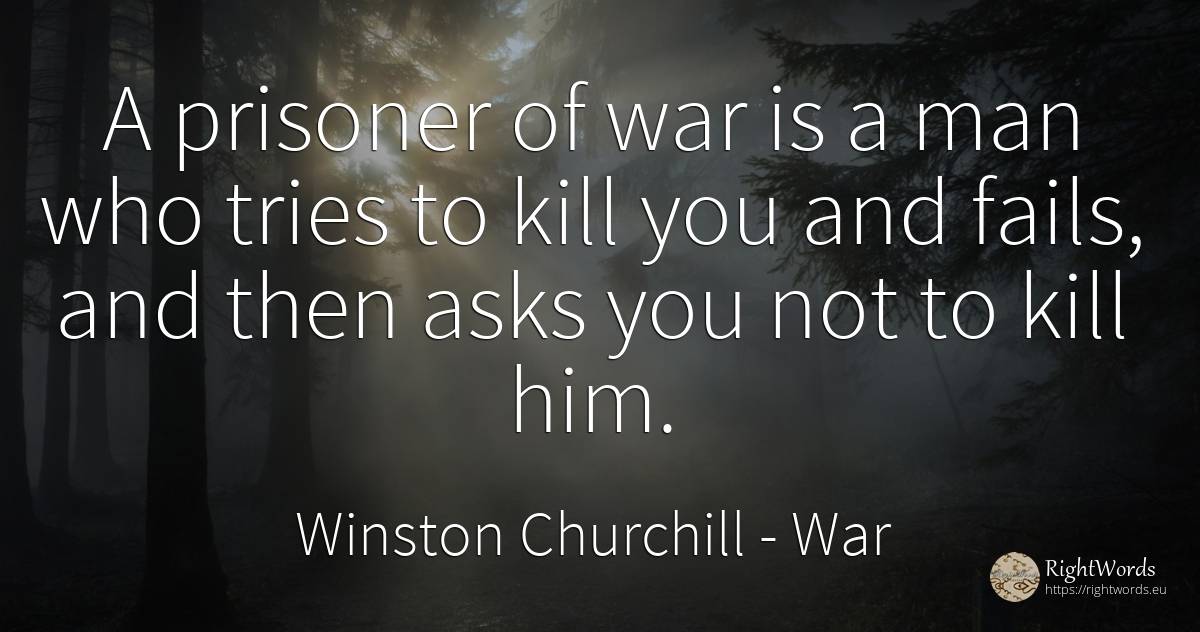 A prisoner of war is a man who tries to kill you and... - Winston Churchill, quote about war, man