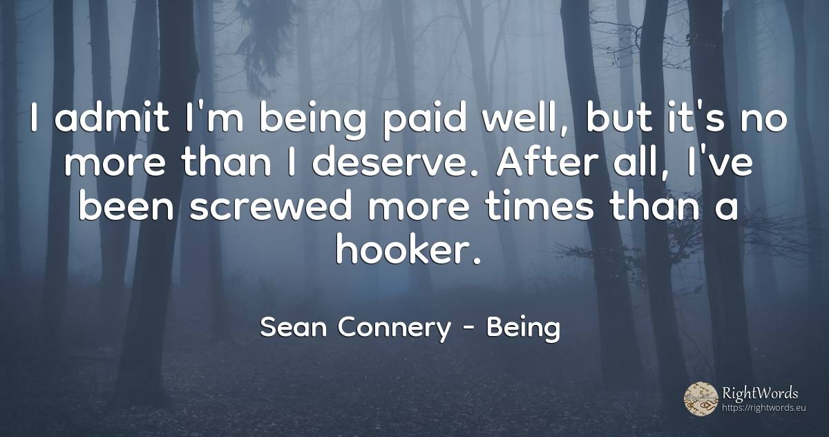 I admit I'm being paid well, but it's no more than I... - Sean Connery, quote about being