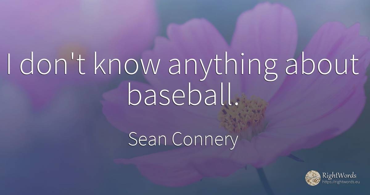 I don't know anything about baseball. - Sean Connery