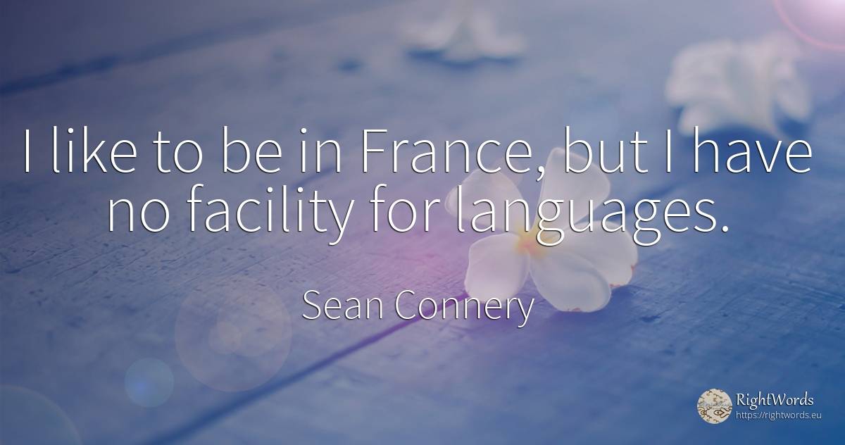 I like to be in France, but I have no facility for... - Sean Connery