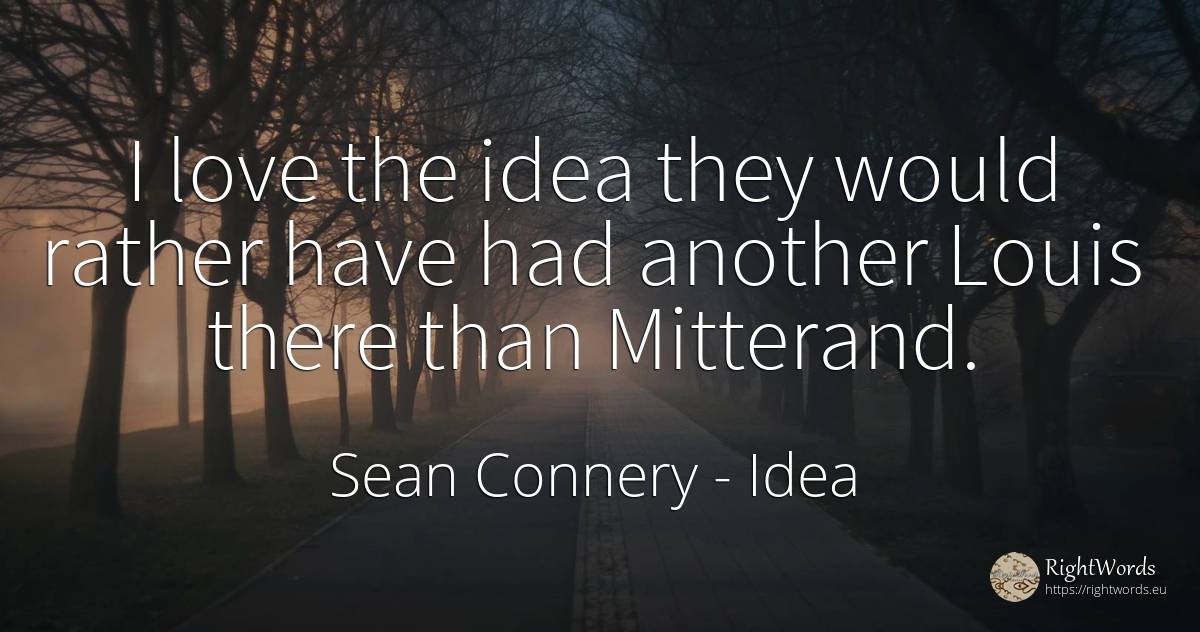 I love the idea they would rather have had another Louis... - Sean Connery, quote about idea, love