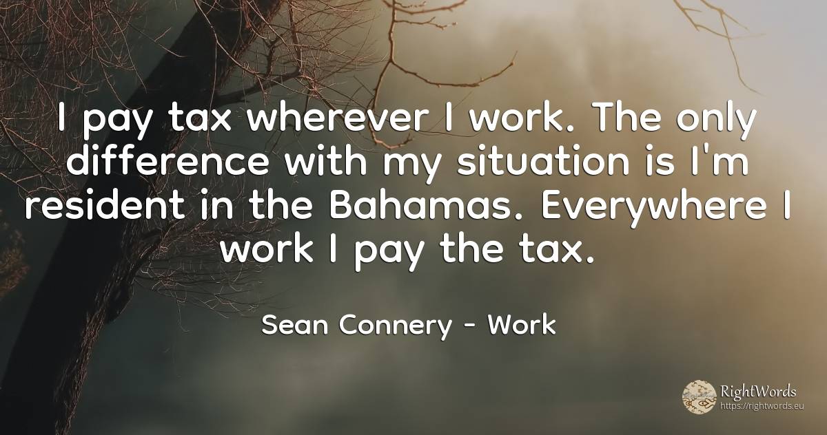 I pay tax wherever I work. The only difference with my... - Sean Connery, quote about work