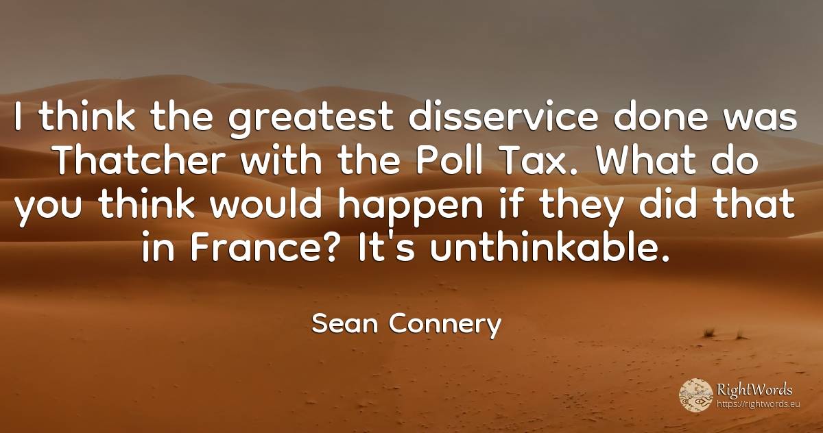 I think the greatest disservice done was Thatcher with... - Sean Connery