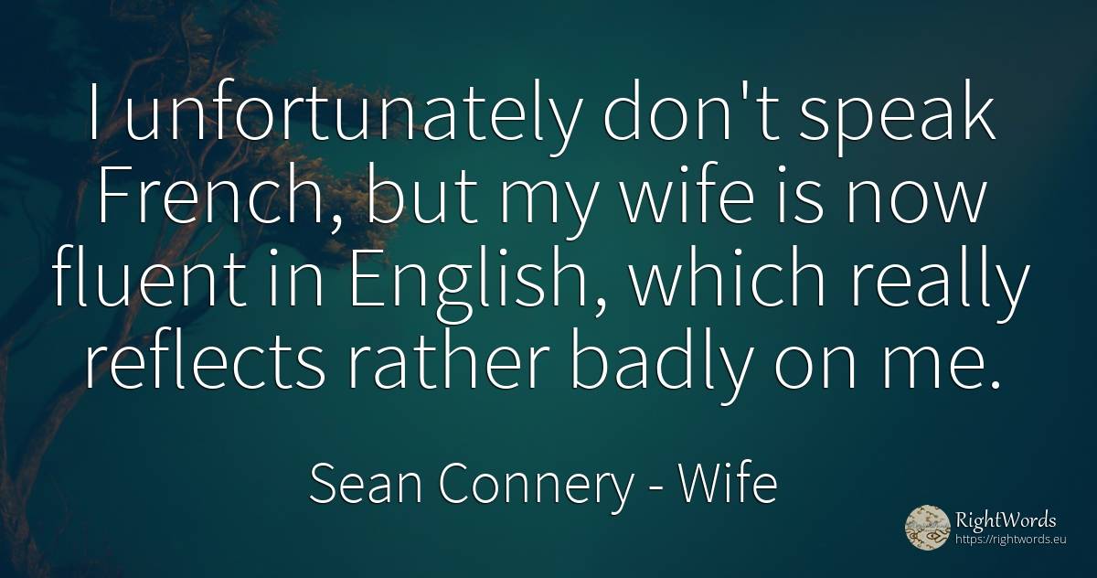 I unfortunately don't speak French, but my wife is now... - Sean Connery, quote about wife