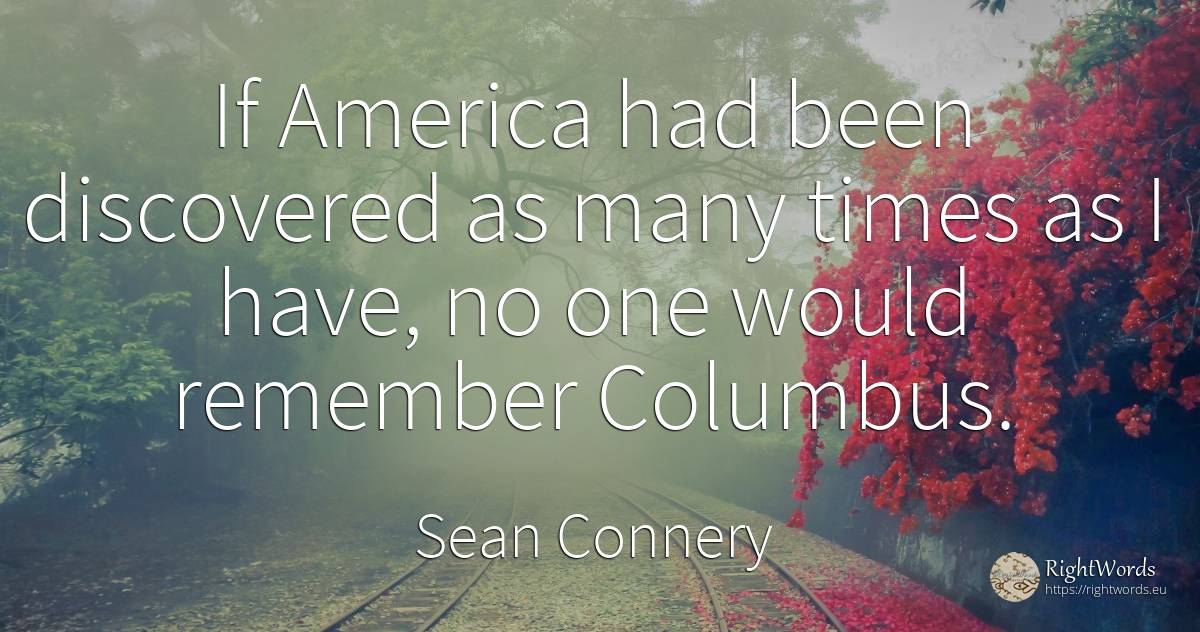 If America had been discovered as many times as I have, ... - Sean Connery