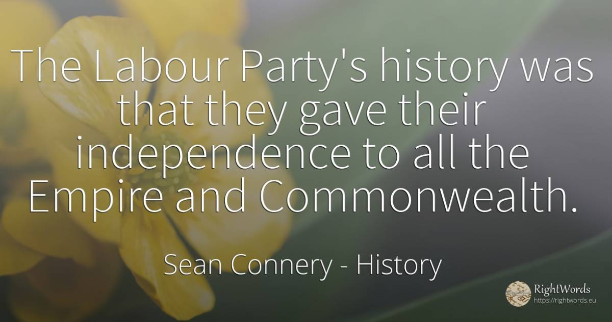 The Labour Party's history was that they gave their... - Sean Connery, quote about independence, history