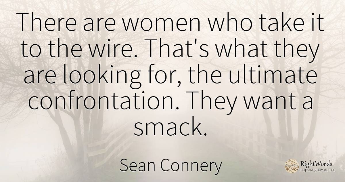 There are women who take it to the wire. That's what they... - Sean Connery
