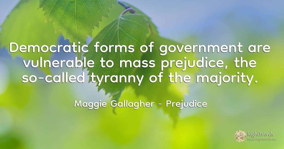 Democratic forms of government are vulnerable to mass... - Maggie Gallagher, quote about prejudice