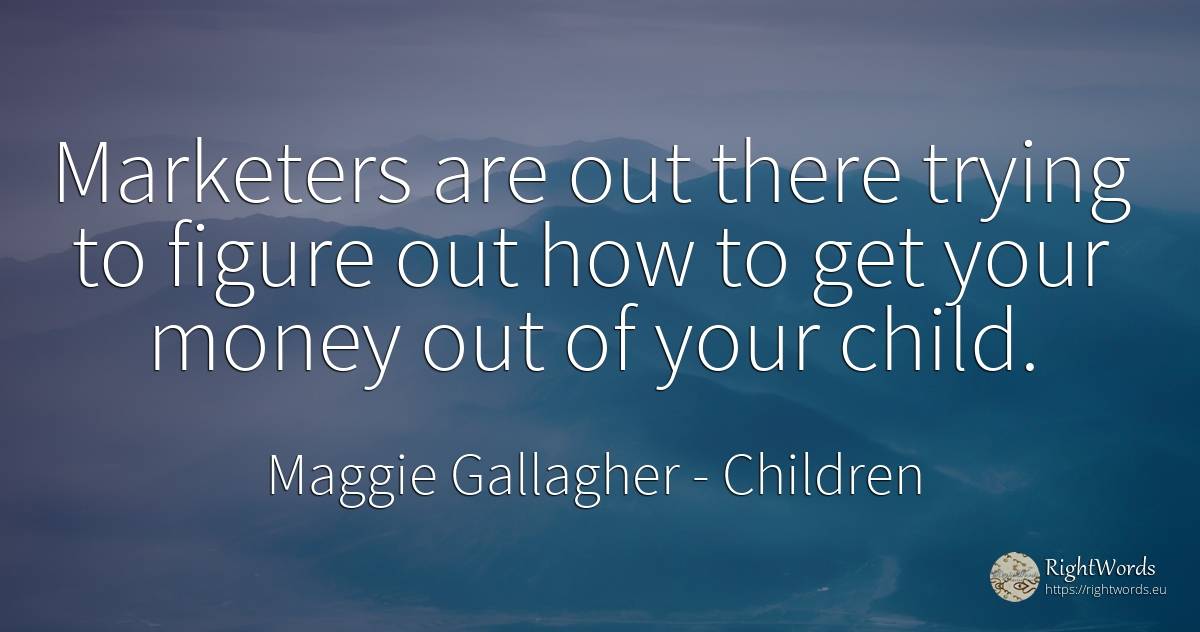 Marketers are out there trying to figure out how to get... - Maggie Gallagher, quote about children, money