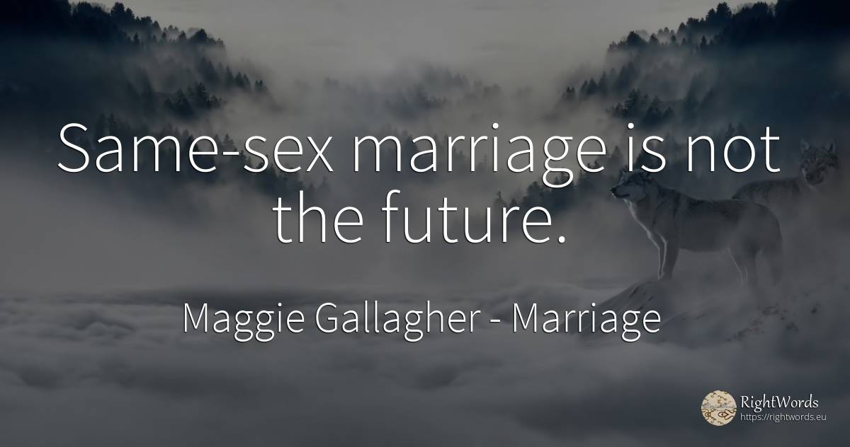 Same-sex marriage is not the future. - Maggie Gallagher, quote about marriage, future, sex