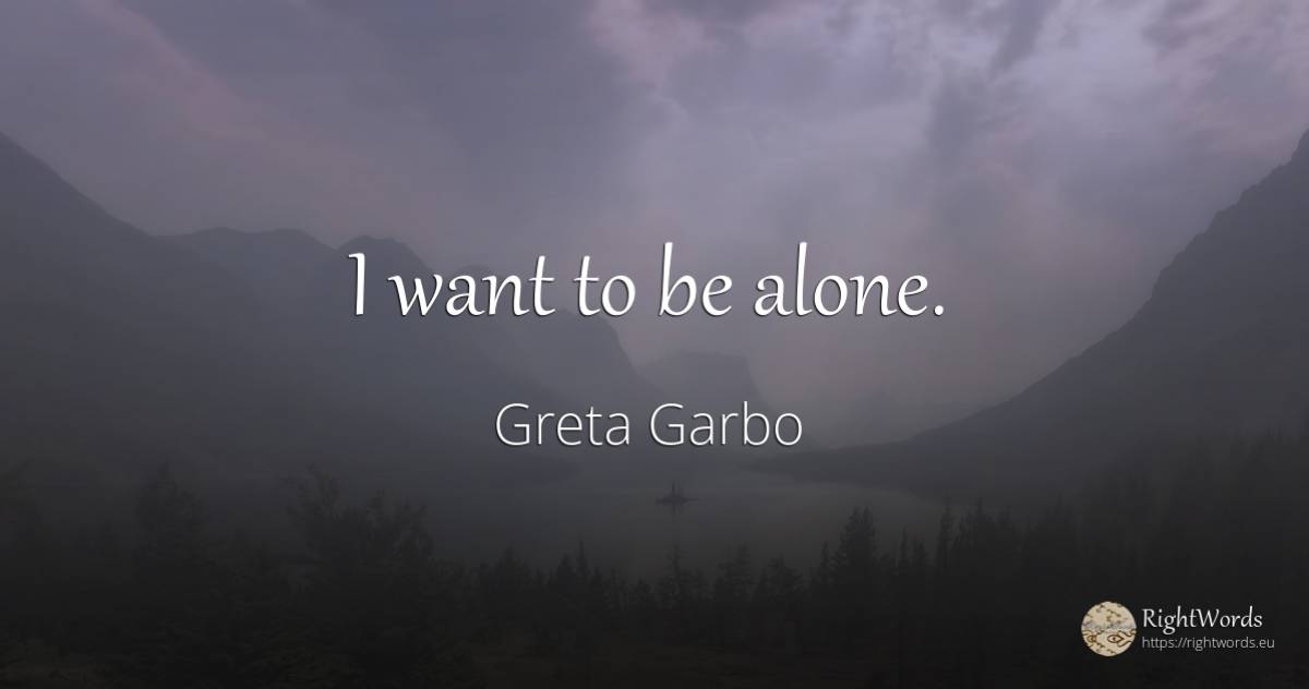 I want to be alone. - Greta Garbo