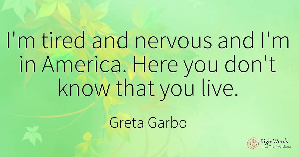 I'm tired and nervous and I'm in America. Here you don't... - Greta Garbo
