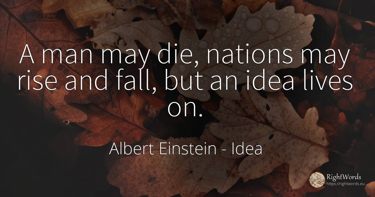 A man may die, nations may rise and fall, but an idea... - Albert Einstein, quote about idea, nation, fall, man