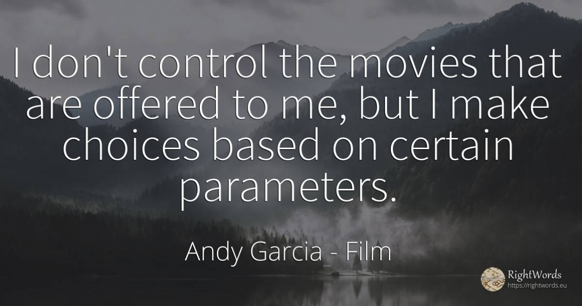I don't control the movies that are offered to me, but I... - Andy Garcia, quote about film