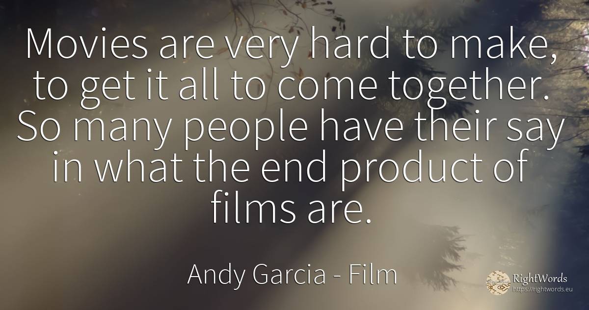Movies are very hard to make, to get it all to come... - Andy Garcia, quote about film, end, people