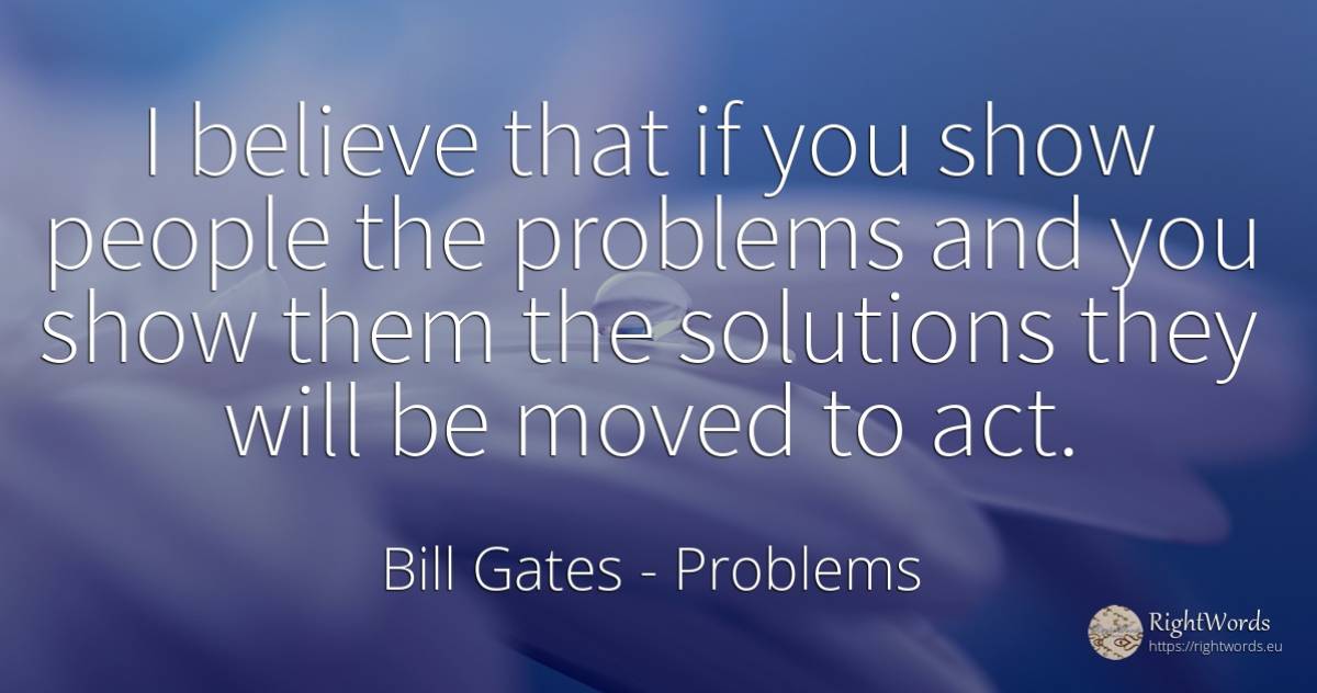 I believe that if you show people the problems and you... - Bill Gates, quote about problems, people