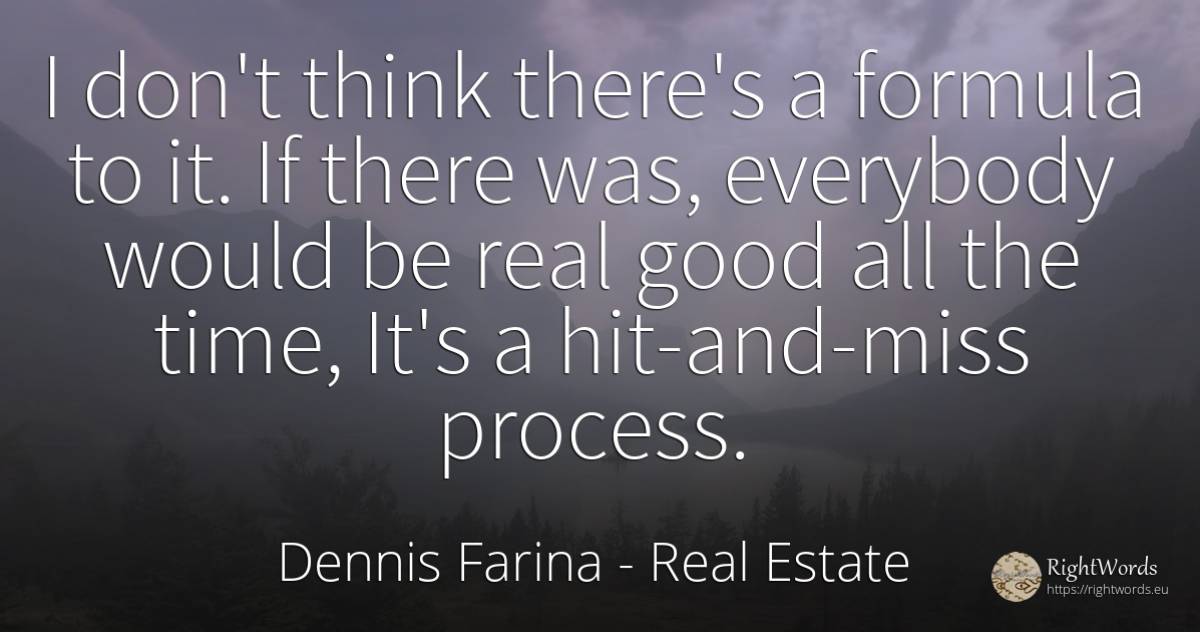 I don't think there's a formula to it. If there was, ... - Dennis Farina, quote about real estate, good, good luck, time