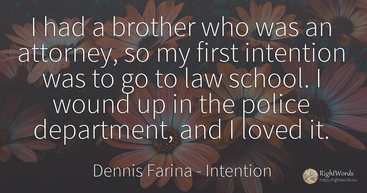 I had a brother who was an attorney, so my first... - Dennis Farina, quote about intention, police, law, school