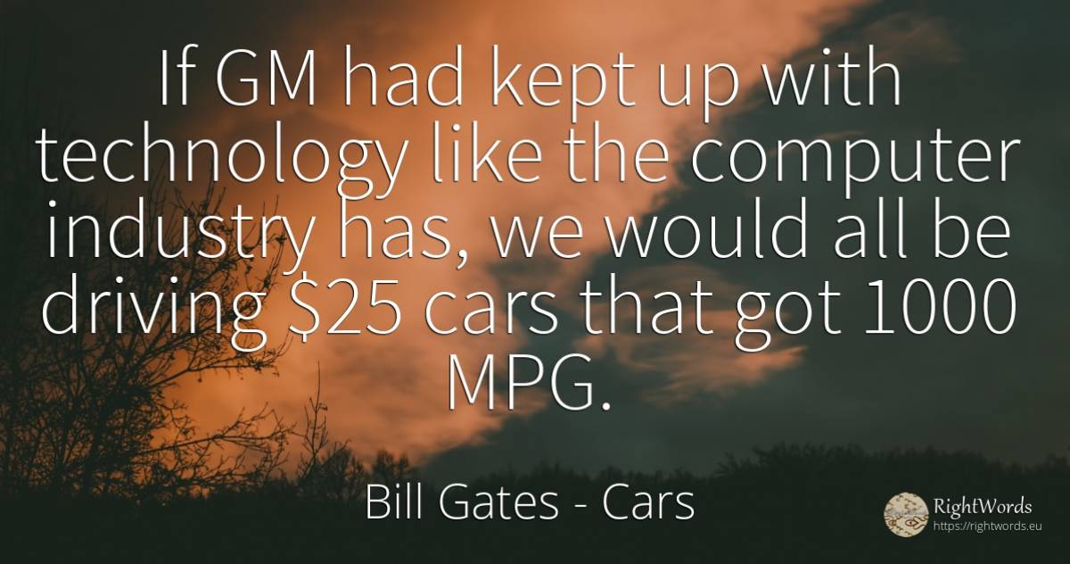 If GM had kept up with technology like the computer... - Bill Gates, quote about cars, technology