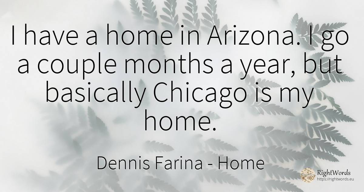 I have a home in Arizona. I go a couple months a year, ... - Dennis Farina, quote about home, couple